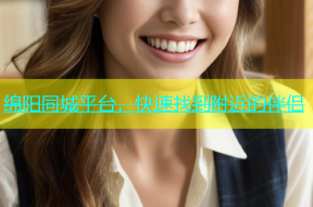 绵阳同城平台，快速找到附近的伴侣
