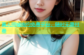 真人同城炮约免费平台，随时无需付费