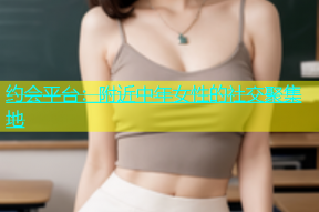 约会平台：附近中年女性的社交聚集地