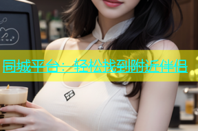同城平台：轻松找到附近伴侣