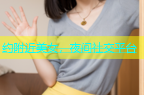 约附近美女，夜间社交平台