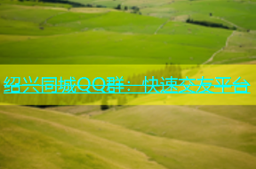 绍兴同城QQ群：快速交友平台