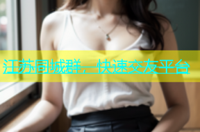 江苏同城群，快速交友平台