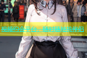 视频约会平台，随时随地找伴侣