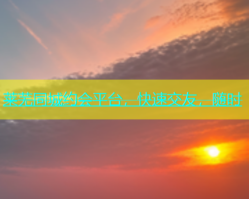 莱芜同城约会平台，快速交友，随时  第1张