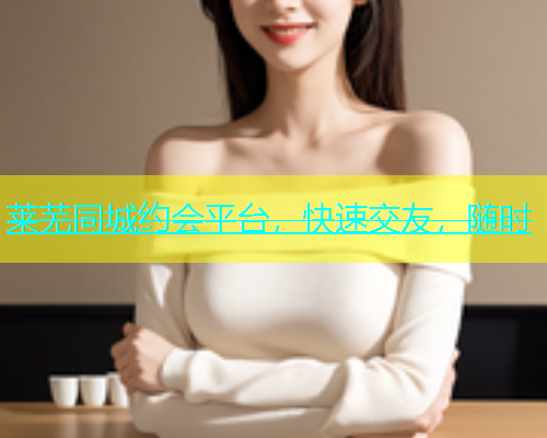 莱芜同城约会平台，快速交友，随时  第2张