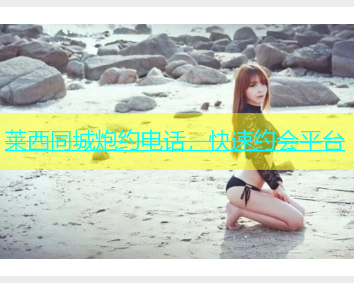 莱西同城炮约电话，快速约会平台  第1张