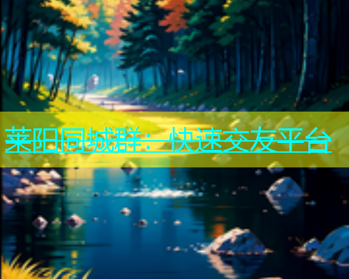 莱阳同城群：快速交友平台  第1张