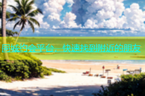 同城约会平台，快速找到附近的朋友