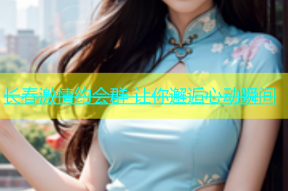 长春激情约会群 让你邂逅心动瞬间