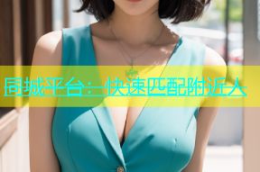 同城平台：快速匹配附近人