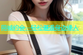 同城约会，轻松邂逅身边缘人