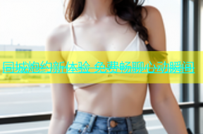 同城炮约新体验 免费畅聊心动瞬间