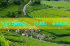 附近约会神器：一键邂逅，告别孤单