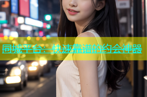 同城平台：快速靠谱的约会神器