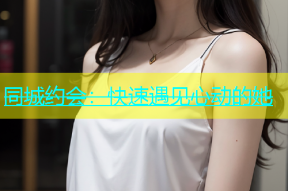 同城约会：快速遇见心动的她