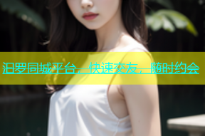 汩罗同城平台，快速交友，随时约会