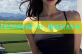 同城免费约爱平台，随时随地约会