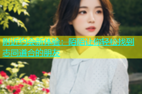 附近约会新体验：陌陌让你轻松找到志同道合的朋友