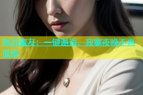 附近蜜友：一键邂逅，寂寞夜晚不再孤单