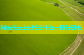 同城交友上门约会平台，随时随地