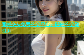 同城交友免费约会平台，随时约会随时聊