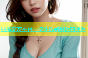 同城交友平台，快速找到附近的伴侣