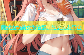 同城炮约美女微信群，约会交友平台