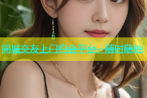 同城交友上门约会平台，随时随地