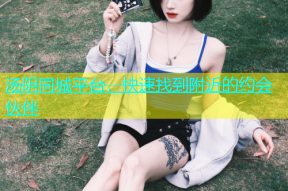 汤阴同城平台，快速找到附近的约会伙伴