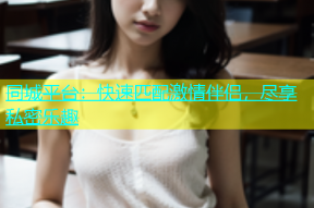 同城平台：快速匹配激情伴侣，尽享私密乐趣