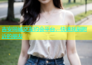 吉安同城交友约会平台，快速找到附近的朋友