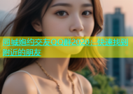 同城炮约交友QQ群2020：快速找到附近的朋友