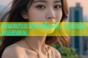 同城炮约交友QQ群2020：快速找到附近的朋友