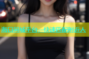 海口同城平台，快速匹配附近人