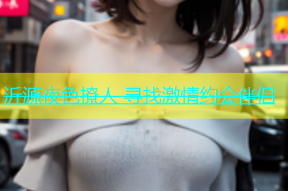 沂源夜色撩人 寻找激情约会伴侣