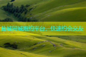 盐城同城炮约平台，快速约会交友