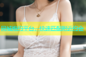 同城炮约平台，快速匹配附近约会
