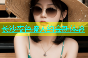 长沙夜色撩人约会新体验