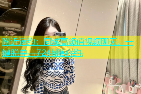 附近速约：同城高颜值视频聊天，一键脱单，724h随心约.
