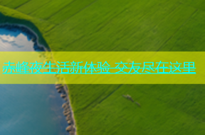 赤峰夜生活新体验 交友尽在这里