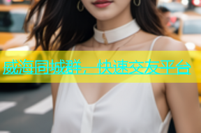 威海同城群，快速交友平台