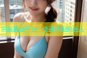 同城靠谱平台，快速匹配附近人