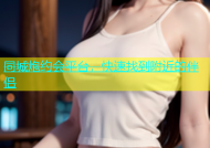 同城炮约会平台，快速找到附近的伴侣