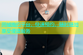同城炮约平台，快速预约，随时随地享受便捷服务