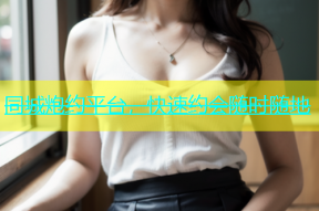 同城炮约平台，快速约会随时随地