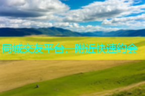 同城交友平台，附近快速约会