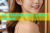 海拉尔微信同城约会平台，快速找到附近的伴侣