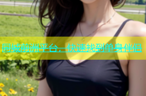 同城前洲平台，快速找到单身伴侣