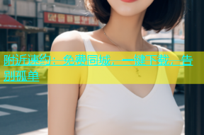 附近速约：免费同城，一键下载，告别孤单